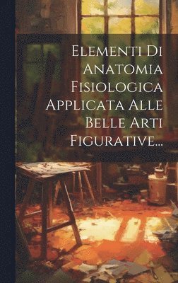 bokomslag Elementi Di Anatomia Fisiologica Applicata Alle Belle Arti Figurative...