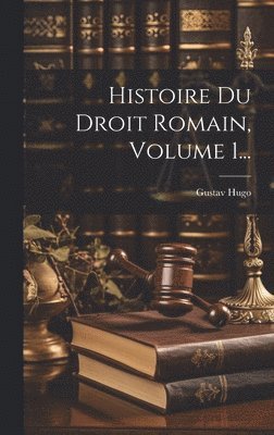Gustav Hugo - Histoire Du Droit Romain, Volume 1..., Inbunden