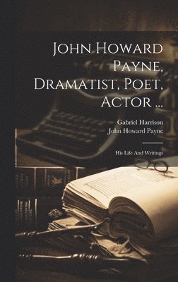 Gabriel Harrison, John Howard Payne - John Howard Payne, Dramatist, Poet, Actor ..., Inbunden