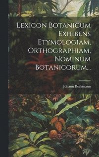 bokomslag Lexicon Botanicum Exhibens Etymologiam, Orthographiam, Nominum Botanicorum...