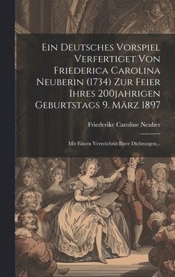 Ein Deutsches Vorspiel Verfertiget Von Friederica Carolina Neuberin (1734) Zur Feier Ihres 200jahrigen Geburtstags 9. Mrz 1897 1