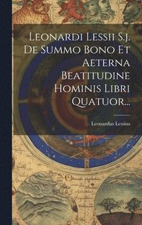 bokomslag Leonardi Lessii S.j. De Summo Bono Et Aeterna Beatitudine Hominis Libri Quatuor...