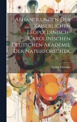 bokomslag Abhandlungen der Kaiserlichen Leopoldinisch-Carolinischen Deutschen Akademie der Naturforscher.