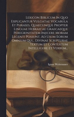 Ignaz Weitenauer - Lexicon Biblicum In Quo Explicantur Vulgatae Vocabula Et Phrases, Quaecunque Propter Linguae Hebraicae Graecaeque Peregrinitatem Injicere Moram Legenti Possunt. Ad Usum Eorum Omnium Qui... Divinae Scripturae Textum Et Contextum Intelligere Et Verbum..., Inbunden