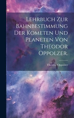 Lehrbuch zur Bahnbestimmung der Kometen und Planeten von Theodor Oppolzer.