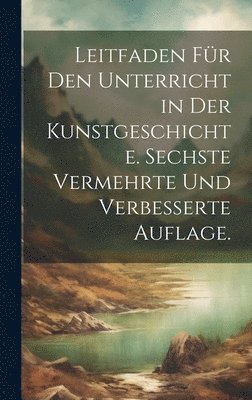 Anonymous - Leitfaden für den Unterricht in der Kunstgeschichte. Sechste vermehrte und verbesserte Auflage., Inbunden