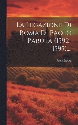 bokomslag La Legazione Di Roma Di Paolo Paruta (1592-1595)....