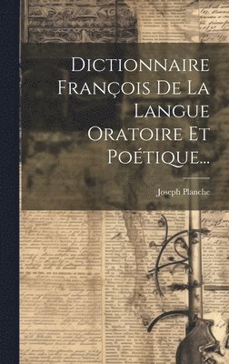 Joseph Planche - Dictionnaire François De La Langue Oratoire Et Poétique..., Inbunden