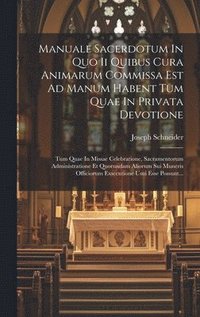 bokomslag Manuale Sacerdotum In Quo Ii Quibus Cura Animarum Commissa Est Ad Manum Habent Tum Quae In Privata Devotione