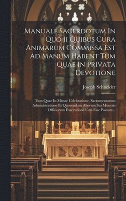 Manuale Sacerdotum In Quo Ii Quibus Cura Animarum Commissa Est Ad Manum Habent Tum Quae In Privata Devotione 1