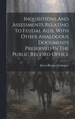 Great Britain Exchequer - Inquisitions And Assessments Relating To Feudal Aids, With Other Analogous Documents Preserved In The Public Record Office, Inbunden