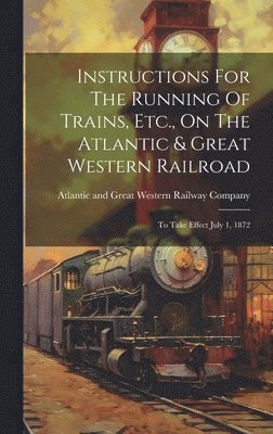 Instructions For The Running Of Trains, Etc., On The Atlantic & Great Western Railroad