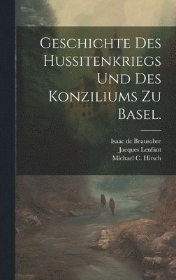 bokomslag Geschichte des Hussitenkriegs und des Konziliums zu Basel.