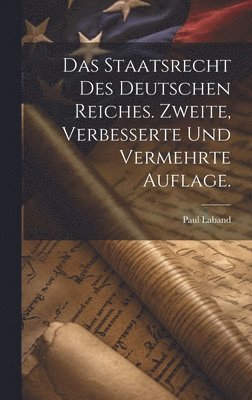 Staatsrecht des Deutschen Reiches. Zweite, verbesserte und vermehrte Auflage.