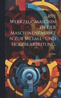 bokomslag Die Werkzeugmaschinen der Maschinenfabriken zur Metall- und Holzbearbeitung.