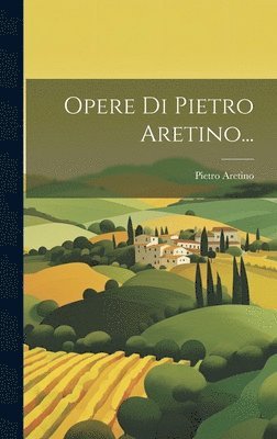 Pietro Aretino - Opere Di Pietro Aretino..., Inbunden