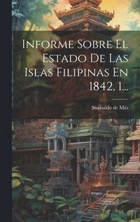 bokomslag Informe Sobre El Estado De Las Islas Filipinas En 1842, 1...