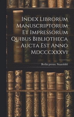 bokomslag Index Librorum Manuscriptorum Et Impressorum Quibus Bibliotheca ... Aucta Est Anno Mdcccxxxvi