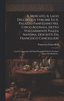 Il Mercato, Il Lago Dell'acqua Vergine Ed Il Palazzo Panfiliano Nel Circo Agonale, Detto Volgarmente Piazza Navona, Descritti Da Francesco Cancellieri 1