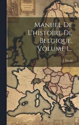 J David - Manuel De L'histoire De Belgique, Volume 1..., Inbunden
