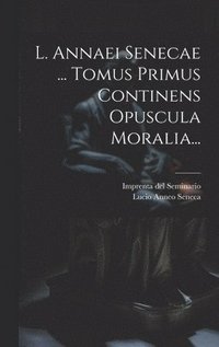 bokomslag L. Annaei Senecae ... Tomus Primus Continens Opuscula Moralia...