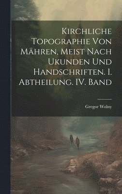 bokomslag Kirchliche Topographie von Mhren, meist nach Ukunden und handschriften. I. Abtheilung. IV. Band