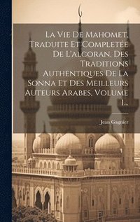 bokomslag La Vie De Mahomet, Traduite Et Complete De L'alcoran, Des Traditions Authentiques De La Sonna Et Des Meilleurs Auteurs Arabes, Volume 1...