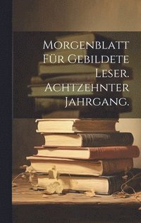 bokomslag Morgenblatt fr gebildete Leser. Achtzehnter Jahrgang.