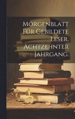Anonymous - Morgenblatt für gebildete Leser. Achtzehnter Jahrgang., Inbunden