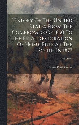 James Ford Rhodes - History Of The United States From The Compromise Of 1850 To The Final Restoration Of Home Rule At The South In 1877; Volume 4, Inbunden
