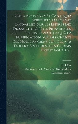 Simon-Joseph Pellegrin, Le Clerc, Monastère de la Visitation Sainte-Mari - Noels Nouveaux Et Cantiques Spirituels, En Formes D'homelies, Sur Les Epitres Des Dimanches & Fétes Principales, Depuis L'avent Jusqu'à La Purification. Sur Des Chants Des Noels Anciens, Sur Des Airs D'opera & Vaudevilles Choisis, Notez Pour En..., Inbunden
