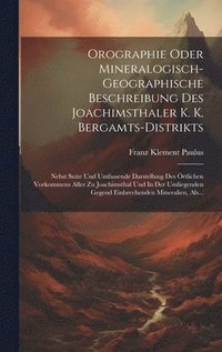 bokomslag Orographie Oder Mineralogisch-geographische Beschreibung Des Joachimsthaler K. K. Bergamts-distrikts