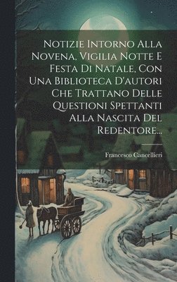 Francesco Cancellieri - Notizie Intorno Alla Novena, Vigilia Notte E Festa Di Natale, Con Una Biblioteca D'autori Che Trattano Delle Questioni Spettanti Alla Nascita Del Redentore..., Inbunden