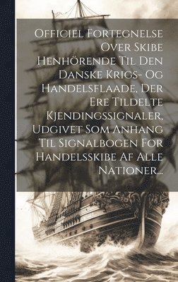 bokomslag Officiel Fortegnelse Over Skibe Henhrende Til Den Danske Krigs- Og Handelsflaade, Der Ere Tildelte Kjendingssignaler, Udgivet Som Anhang Til Signalbogen For Handelsskibe Af Alle Nationer...