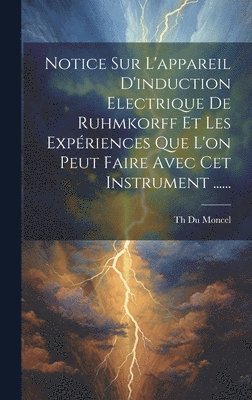 bokomslag Notice Sur L'appareil D'induction Electrique De Ruhmkorff Et Les Expriences Que L'on Peut Faire Avec Cet Instrument ......