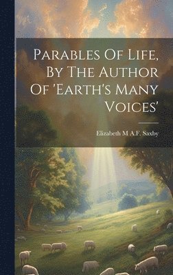 Elizabeth M a F Saxby - Parables Of Life, By The Author Of 'earth's Many Voices', Inbunden