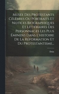 bokomslag Muse Des Protestants Clbres Ou Portraits Et Notices Biographiques Et Littraires Des Personnages Les Plus minens Dans L'histoire De La Rformation Et Du Protestantisme...