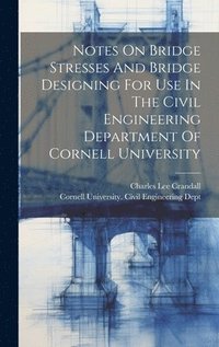 bokomslag Notes On Bridge Stresses And Bridge Designing For Use In The Civil Engineering Department Of Cornell University