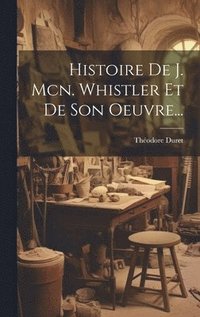 bokomslag Histoire De J. Mcn. Whistler Et De Son Oeuvre...