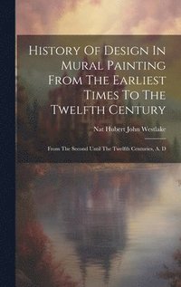 bokomslag History Of Design In Mural Painting From The Earliest Times To The Twelfth Century