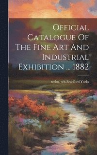 bokomslag Official Catalogue Of The Fine Art And Industrial Exhibition ... 1882