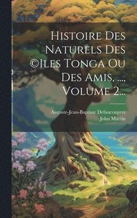 bokomslag Histoire Des Naturels Des (c)iles Tonga Ou Des Amis, ..., Volume 2...