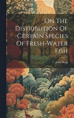 bokomslag On The Distribution Of Certain Species Of Fresh-water Fish