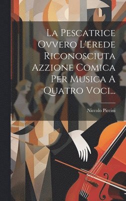 bokomslag La Pescatrice Ovvero L'erede Riconosciuta Azzione Comica Per Musica A Quatro Voci...