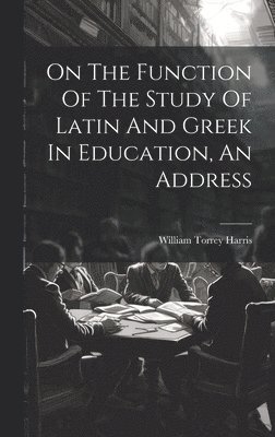 On The Function Of The Study Of Latin And Greek In Education, An Address 1