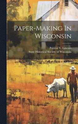 Publius V Lawson, Publius V. Lawson, State Historical Society Of Wisconsin - Paper-making In Wisconsin, Inbunden