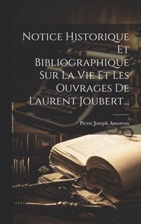 bokomslag Notice Historique Et Bibliographique Sur La Vie Et Les Ouvrages De Laurent Joubert...