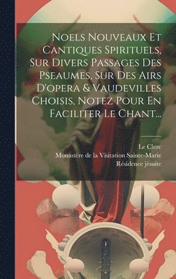 Simon-Joseph Pellegrin, Le Clerc, Monastère de la Visitation Sainte-Mari - Noels Nouveaux Et Cantiques Spirituels, Sur Divers Passages Des Pseaumes, Sur Des Airs D'opera & Vaudevilles Choisis, Notez Pour En Faciliter Le Chant..., Inbunden