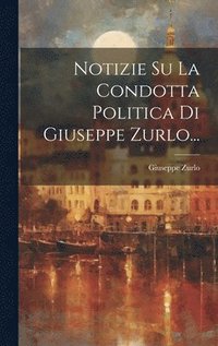 bokomslag Notizie Su La Condotta Politica Di Giuseppe Zurlo...