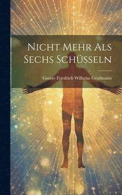 Gustav Friedrich Wilhelm Großmann - Nicht Mehr Als Sechs Schüsseln, Inbunden